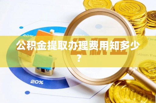扎兰屯公积金提取办理费用知多少？