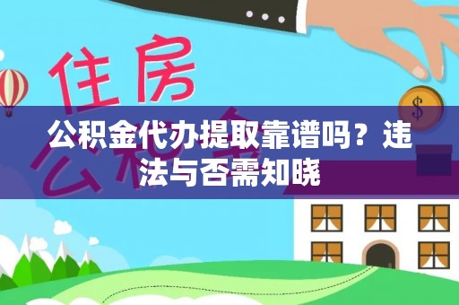 扎兰屯公积金代办提取靠谱吗？违法与否需知晓