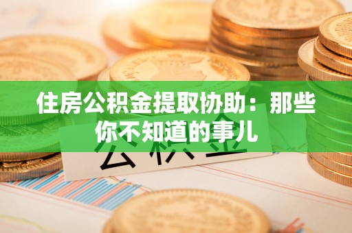 扎兰屯住房公积金提取协助：那些你不知道的事儿
